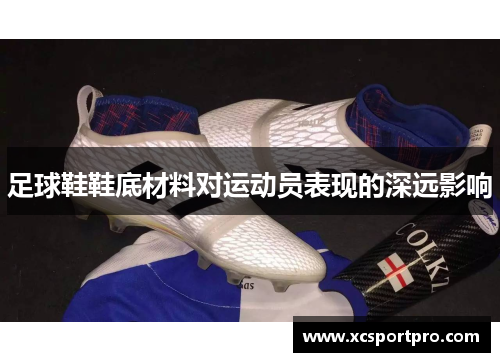 足球鞋鞋底材料对运动员表现的深远影响