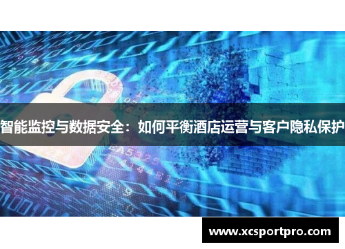 智能监控与数据安全：如何平衡酒店运营与客户隐私保护