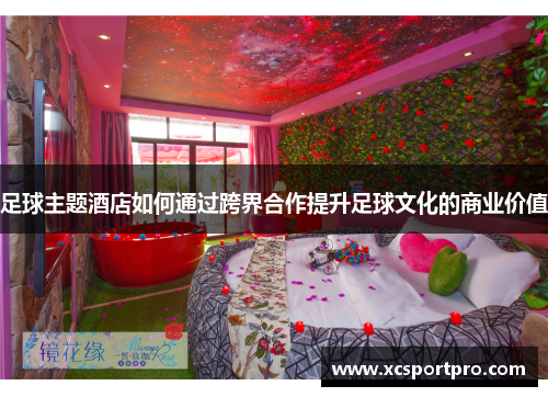 足球主题酒店如何通过跨界合作提升足球文化的商业价值